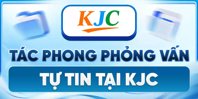 Tác phong phỏng vấn tự tin phỏng vấn tại KJC 
